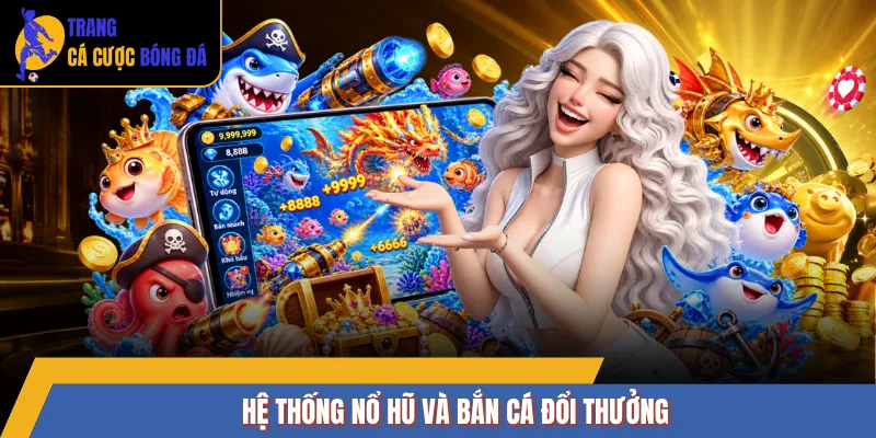Hệ thống nổ hũ và bắn cá đổi thưởng